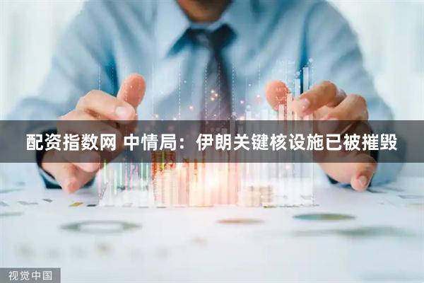 配资指数网 中情局：伊朗关键核设施已被摧毁