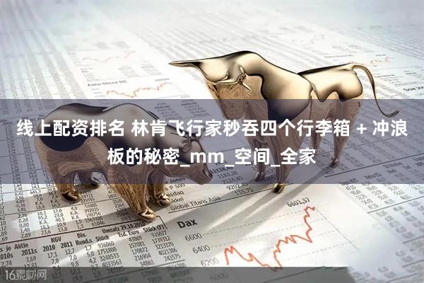 线上配资排名 林肯飞行家秒吞四个行李箱 + 冲浪板的秘密_mm_空间_全家