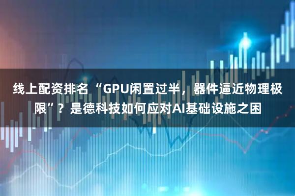 线上配资排名 “GPU闲置过半，器件逼近物理极限”？是德科技如何应对AI基础设施之困