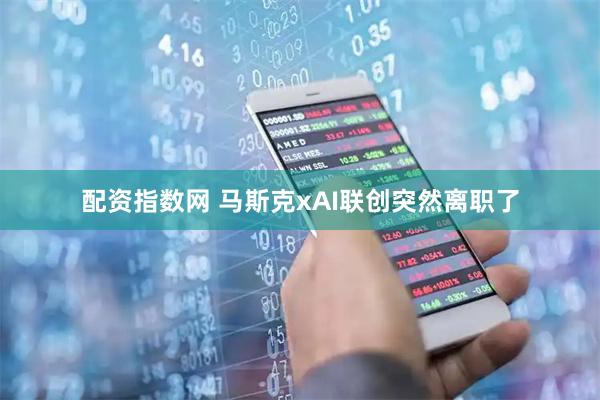 配资指数网 马斯克xAI联创突然离职了