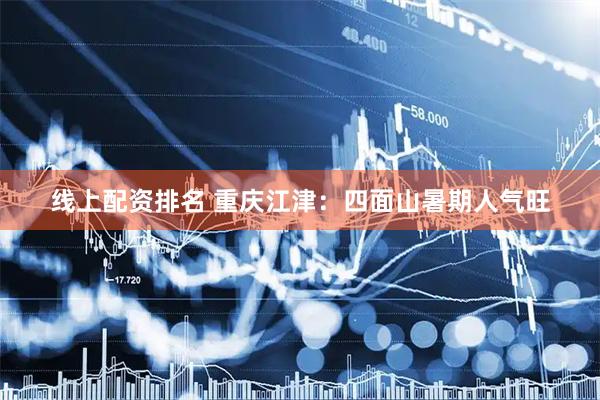 线上配资排名 重庆江津：四面山暑期人气旺