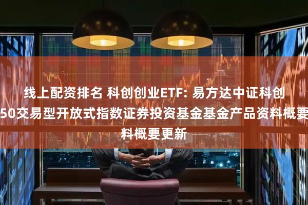 线上配资排名 科创创业ETF: 易方达中证科创创业50交易型开放式指数证券投资基金基金产品资料概要更新