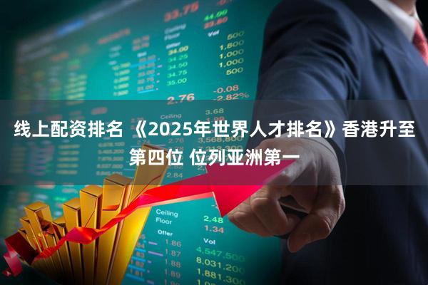 线上配资排名 《2025年世界人才排名》香港升至第四位 位列亚洲第一