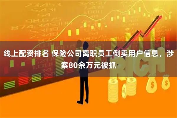 线上配资排名 保险公司离职员工倒卖用户信息，涉案80余万元被抓