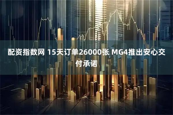 配资指数网 15天订单26000张 MG4推出安心交付承诺