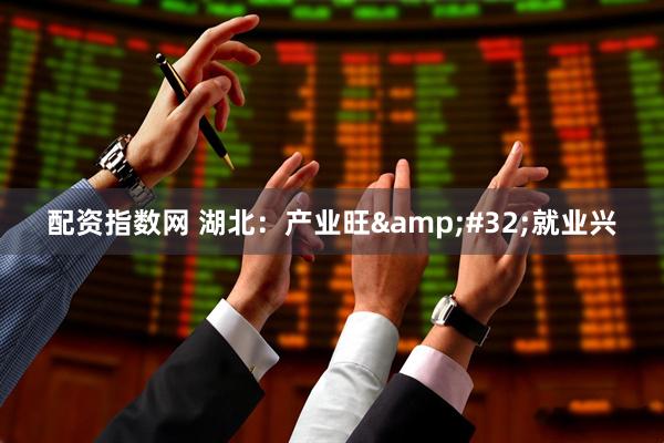 配资指数网 湖北：产业旺&#32;就业兴